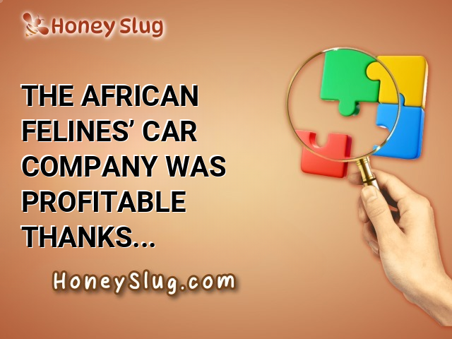 The African felines’ car company was profitable thanks to their use of