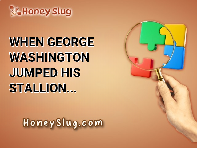 When George Washington jumped his stallion over the fence, he rode on